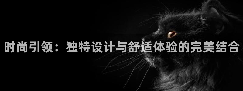 欧星娱乐真人：时尚引领：独特设计与舒适体