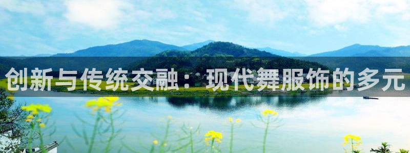 欧星娱乐注册：创新与传统交融：现代舞服饰