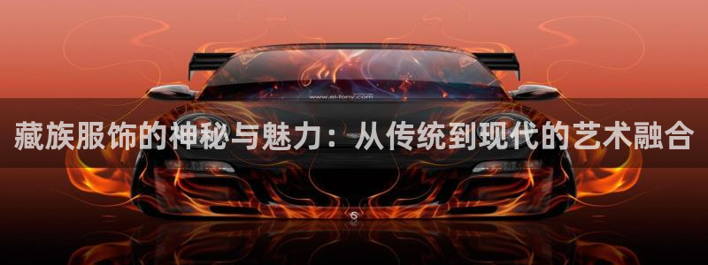 星辉娱乐进入欧连杯了吗：藏族服饰的神秘与