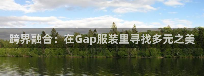 星欧娱乐代理：跨界融合：在Gap服装里寻
