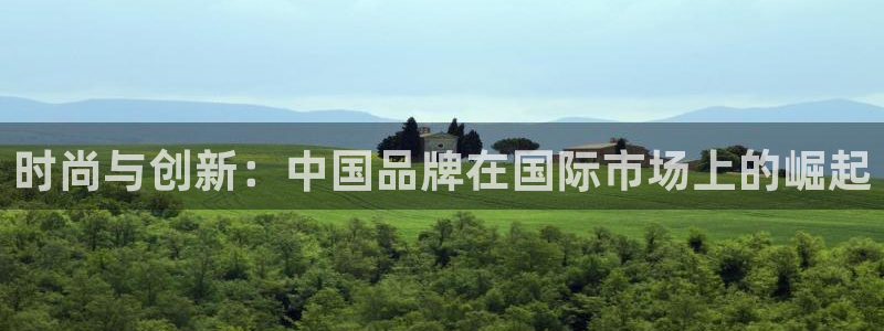 星欧娱乐是什么平台：时尚与创新：中国品牌
