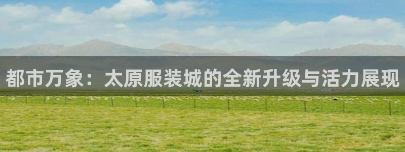 金欧岗星熠娱乐：都市万象：太原服装城的全