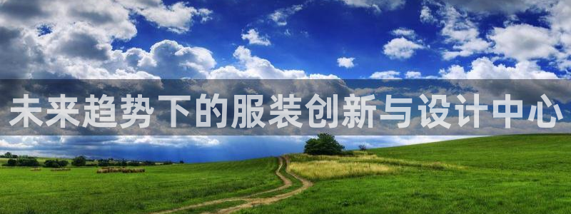 星欧娱乐代理：未来趋势下的服装创新与设计